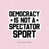Democracy Is Not A Spectator Sport